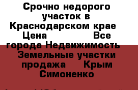 Срочно недорого участок в Краснодарском крае › Цена ­ 350 000 - Все города Недвижимость » Земельные участки продажа   . Крым,Симоненко